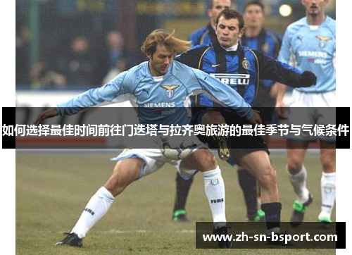 如何选择最佳时间前往门迭塔与拉齐奥旅游的最佳季节与气候条件