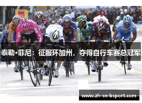 泰勒·菲尼：征服环加州，夺得自行车赛总冠军