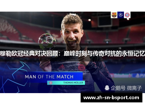 穆勒欧冠经典对决回顾：巅峰时刻与传奇对抗的永恒记忆