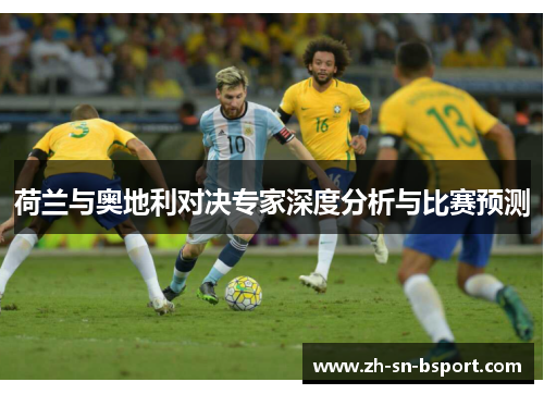 荷兰与奥地利对决专家深度分析与比赛预测 荷兰与奥地利对决专家深度分析与比赛预测
