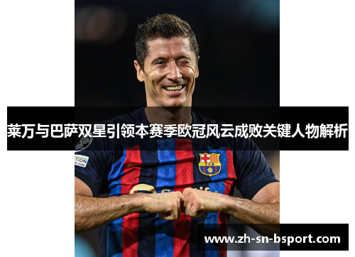 莱万与巴萨双星引领本赛季欧冠风云成败关键人物解析
