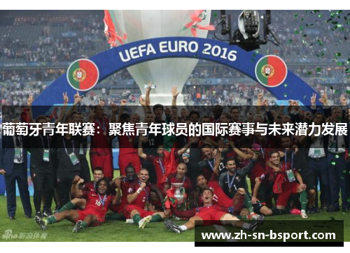 葡萄牙青年联赛：聚焦青年球员的国际赛事与未来潜力发展