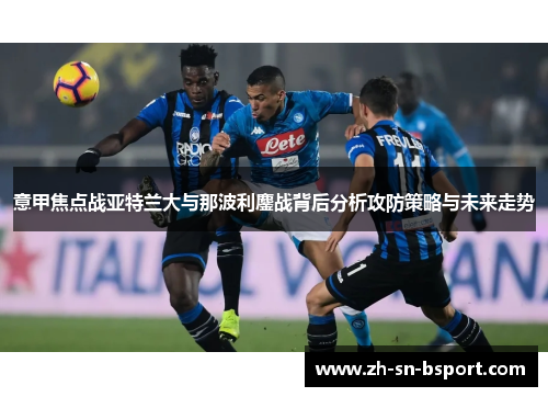 意甲焦点战亚特兰大与那波利鏖战背后分析攻防策略与未来走势