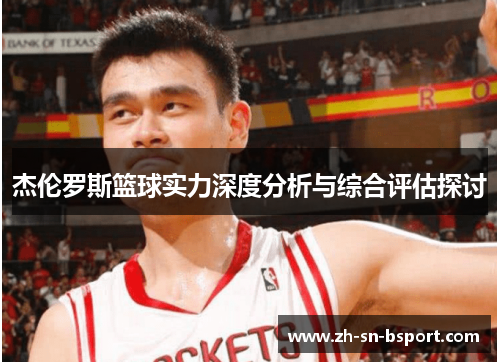 杰伦罗斯篮球实力深度分析与综合评估探讨