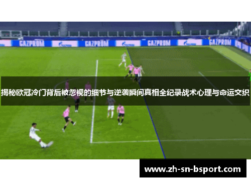 揭秘欧冠冷门背后被忽视的细节与逆袭瞬间真相全纪录战术心理与命运交织