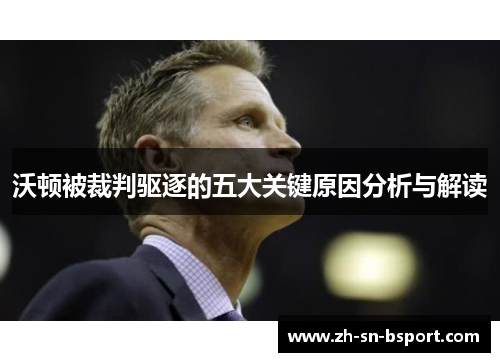 沃顿被裁判驱逐的五大关键原因分析与解读