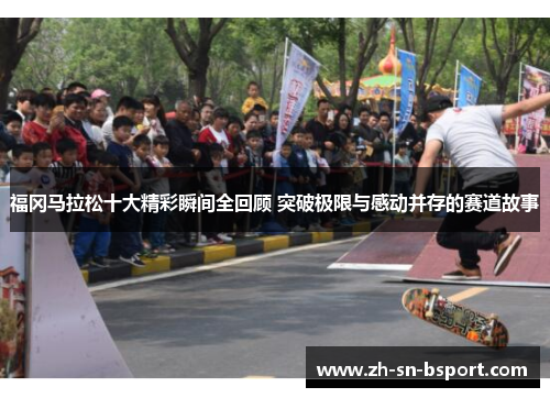 福冈马拉松十大精彩瞬间全回顾 突破极限与感动并存的赛道故事