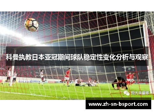 科曼执教日本亚冠期间球队稳定性变化分析与观察
