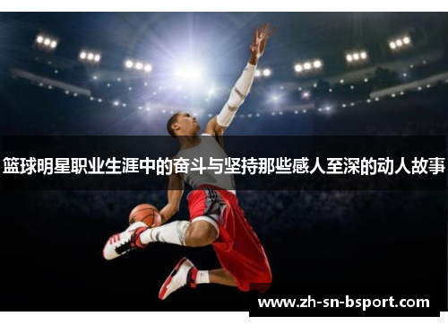 篮球明星职业生涯中的奋斗与坚持那些感人至深的动人故事