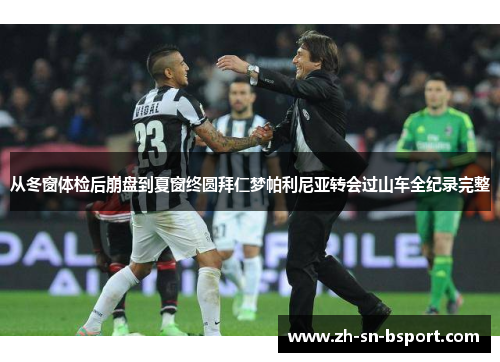 从冬窗体检后崩盘到夏窗终圆拜仁梦帕利尼亚转会过山车全纪录完整