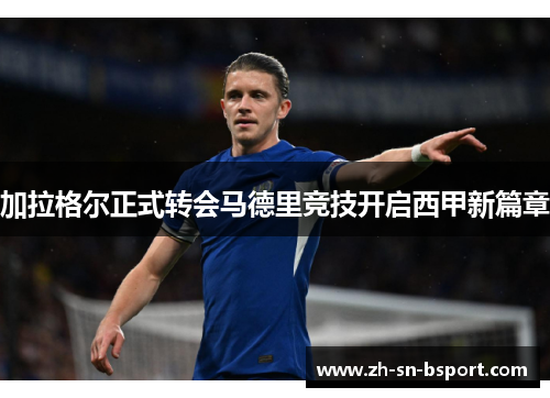 加拉格尔正式转会马德里竞技开启西甲新篇章