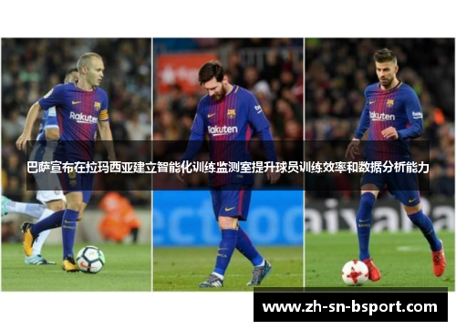 巴萨宣布在拉玛西亚建立智能化训练监测室提升球员训练效率和数据分析能力