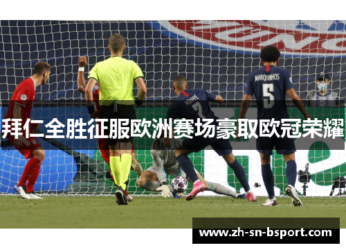 拜仁全胜征服欧洲赛场豪取欧冠荣耀
