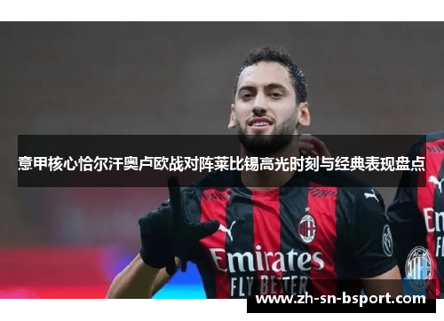 意甲核心恰尔汗奥卢欧战对阵莱比锡高光时刻与经典表现盘点