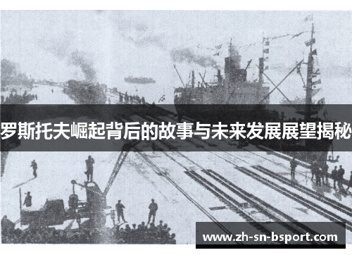 罗斯托夫崛起背后的故事与未来发展展望揭秘 罗斯托夫崛起背后的故事与未来发展展望揭秘